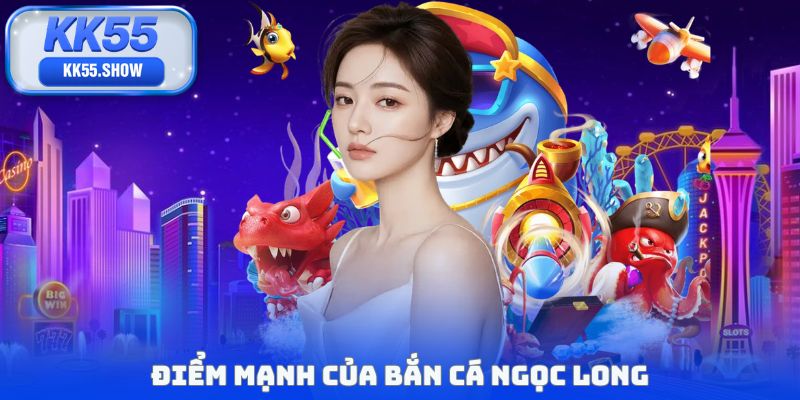 Điểm mạnh của bắn cá Ngọc Long