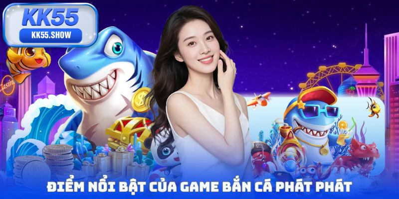 Điểm nổi bật của game bắn cá phát phát