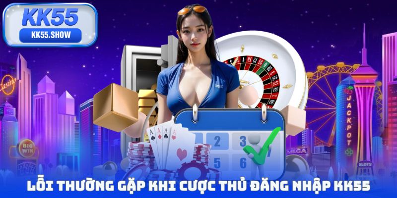 Lỗi thường gặp khi cược thủ đăng nhập KK55